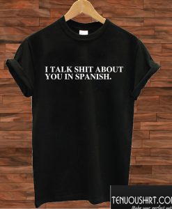 I talk shit about you in Spanish T shirt