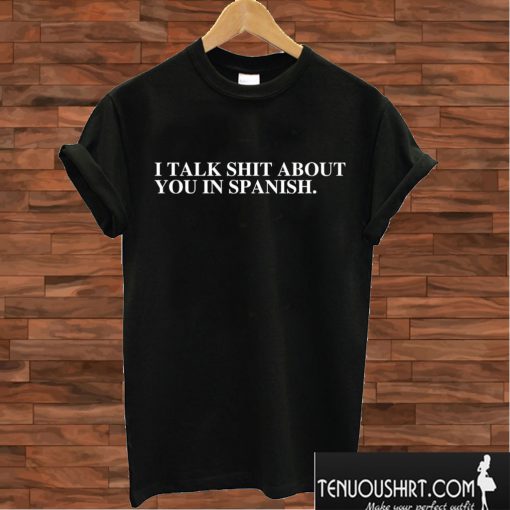 I talk shit about you in Spanish T shirt