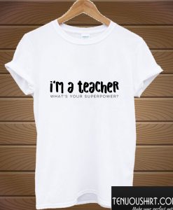 I'm a Teacher T shirt