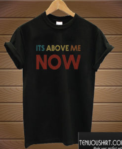Its Above Me Now Anti Racist T shirt