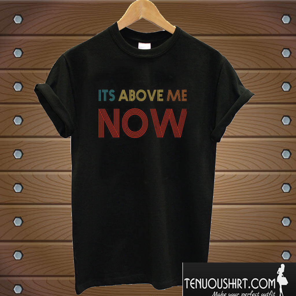 Its Above Me Now Anti Racist T shirt