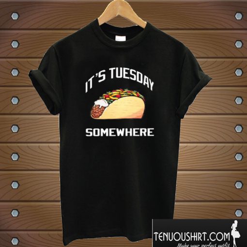 It’s Tuesday Taco Somewhere T shirt