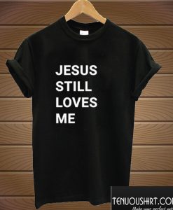 Jesus Still Loves Me T shirt