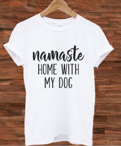 Namaste Home With My Dog T shirt
