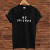 No Friends T shirt