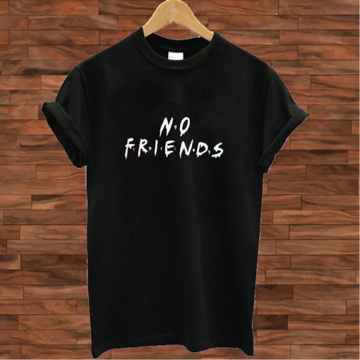 No Friends T shirt