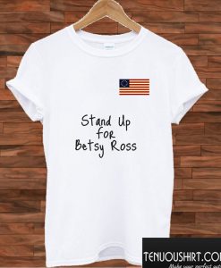 Stand Up for Betsy Ross Flag T shirt