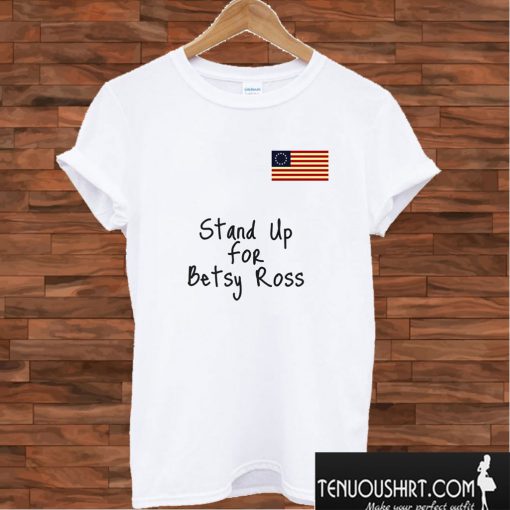 Stand Up for Betsy Ross Flag T shirt