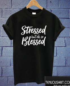 Stressed but oh so Blessed T shirt