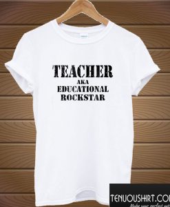 Teacher AKA Educational Rockstar T shirt