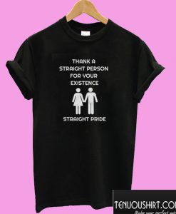 Thank A Straight Person For Your Existence T shirt