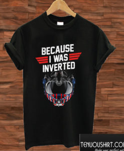 Top Gun Because I Was Inverted T shirt