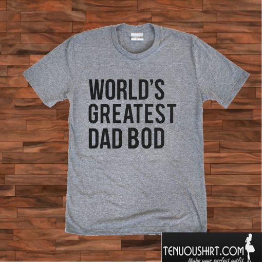 World's Greatest Dad Bod T shirt