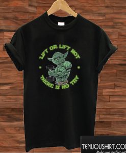 Yoda Lift or Lift not there is no try T shirt
