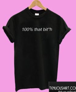 100% that bitch T shirt