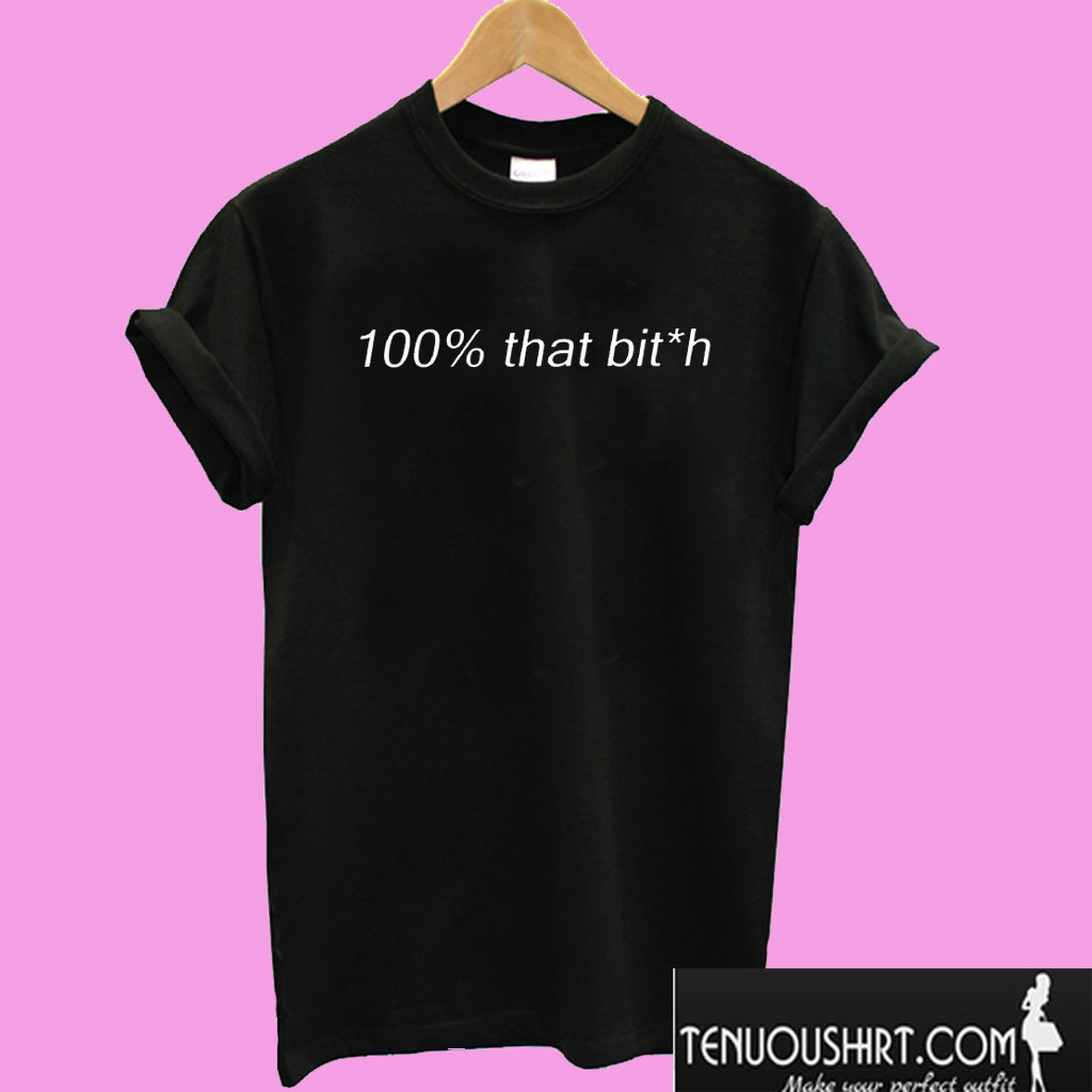 100% that bitch T shirt