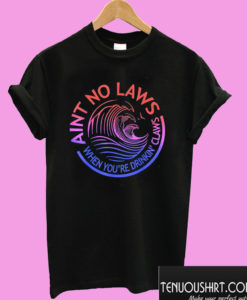 Ain't No Laws When Your Drinking' Claws T shirt