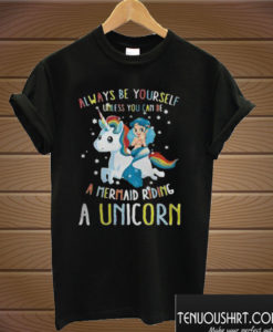 Always Be Yourself Unless You Can be a Mermaid Riding a Unicorn T shirt