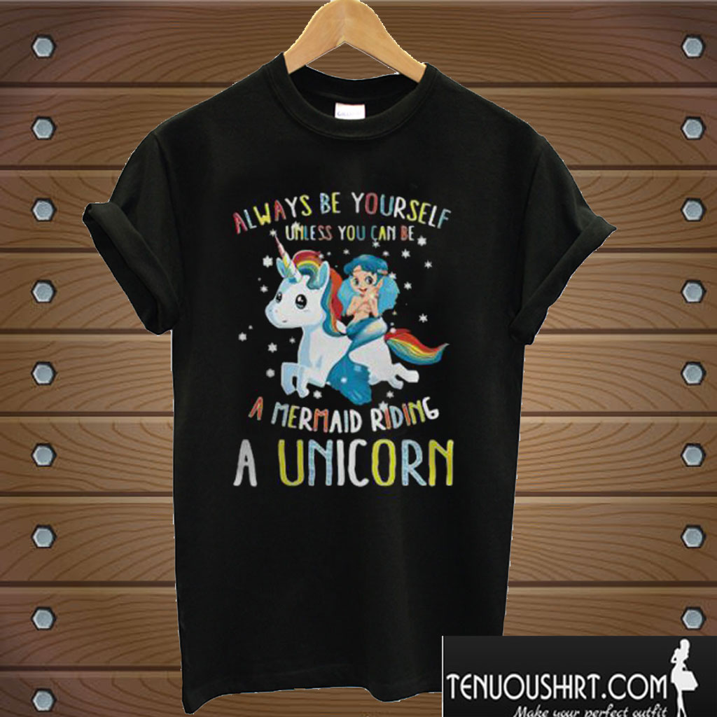 Always Be Yourself Unless You Can be a Mermaid Riding a Unicorn T shirt