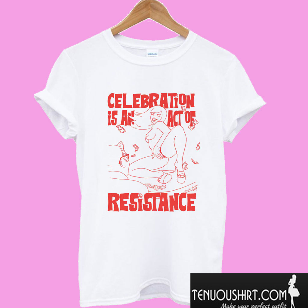 Celebration is an Act of Resistance T shirt