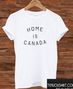 Home is Canada T shirt