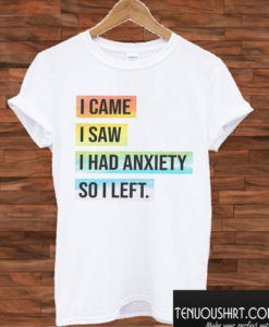 I Came I Saw I Had Anxiety So I Left T shirt