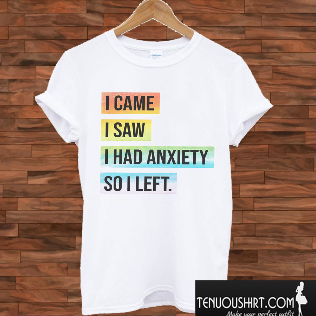 I Came I Saw I Had Anxiety So I Left T shirt