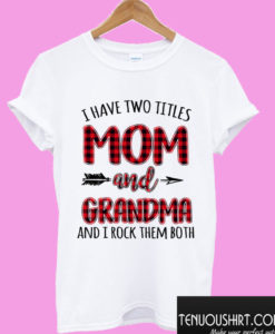 I Have Two Titles Mom And Grandma And I Rock Them Both T shirt