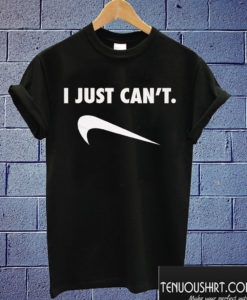 I Just Can't T shirt