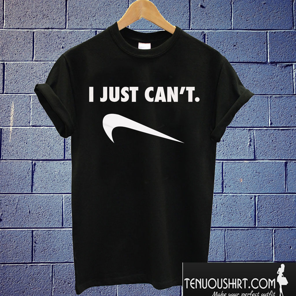 I Just Can't T shirt