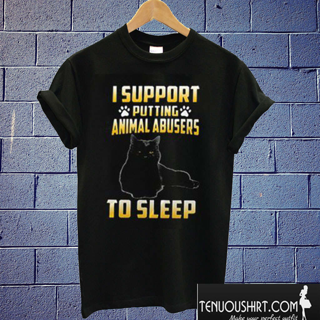 I Support putting animal abusers to sleep T shirt