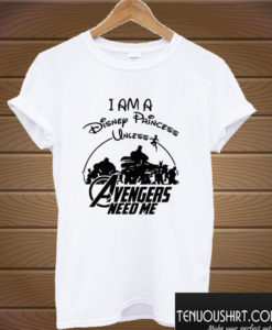I am a Disney Princess UNLESS the Avengers Need Me T shirt