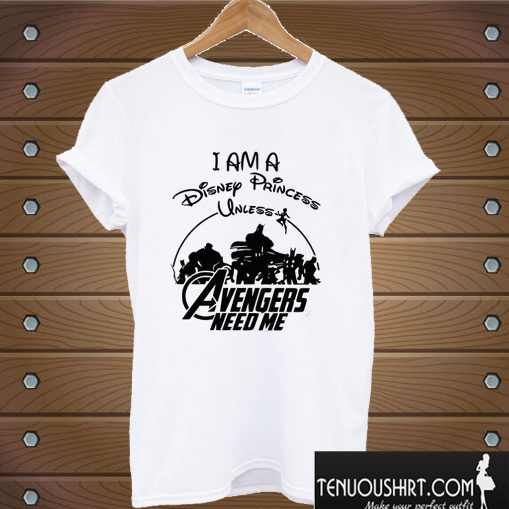I am a Disney Princess UNLESS the Avengers Need Me T shirt