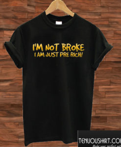 I'm not Broke Just Pre Rich T shirtI'm not Broke Just Pre Rich T shirt