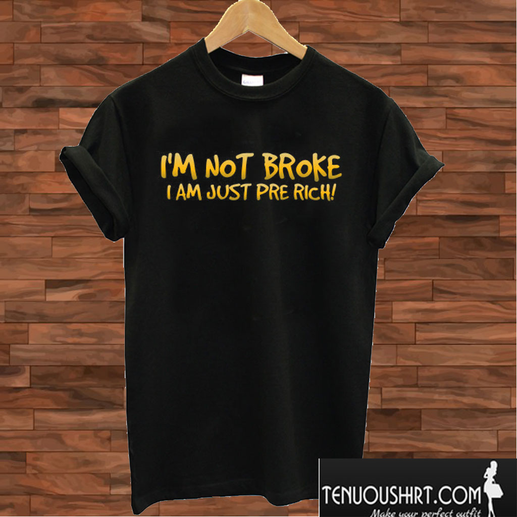 I'm not Broke Just Pre Rich T shirtI'm not Broke Just Pre Rich T shirt
