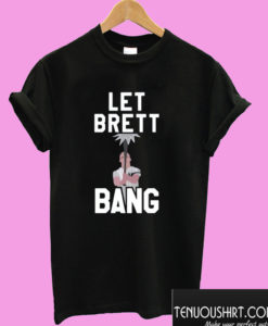 Let Brett Bang T shirt