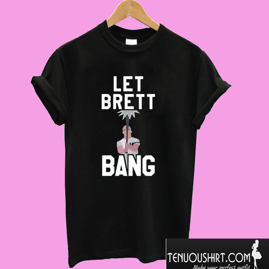 Let Brett Bang T shirt