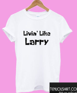 Livin' Like Larry T shirt
