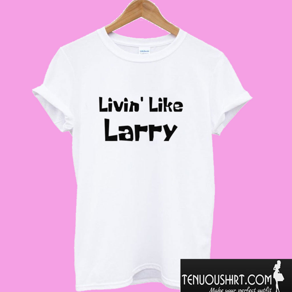 Livin' Like Larry T shirt