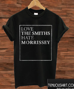 Love The Smiths Hate Morrissey T shirt