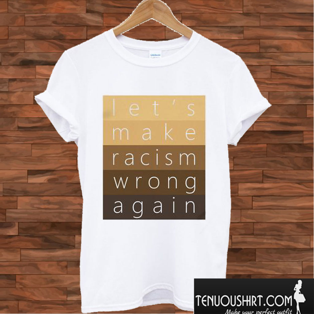 Make Racism Wrong Again T shirt