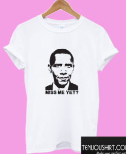 Miss Me Yet? Barack Obama T shirt
