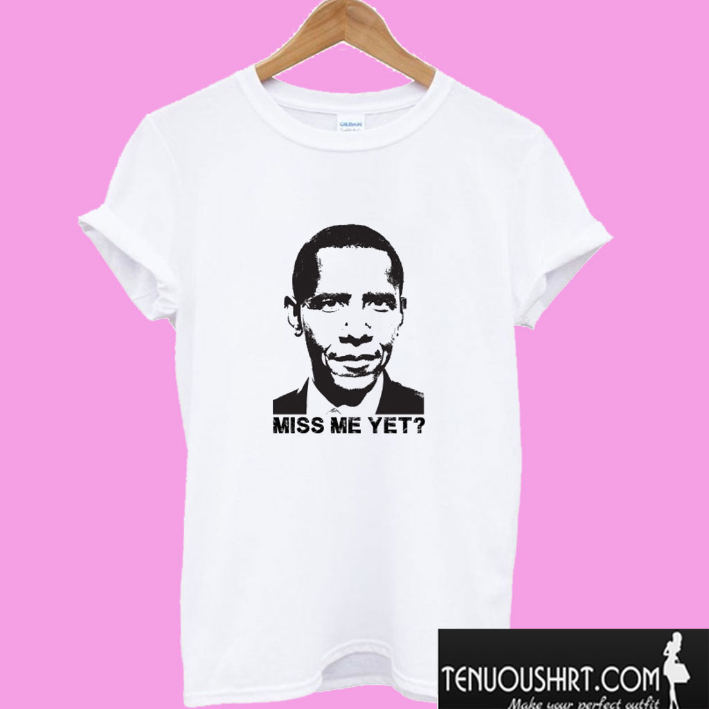 Miss Me Yet? Barack Obama T shirt
