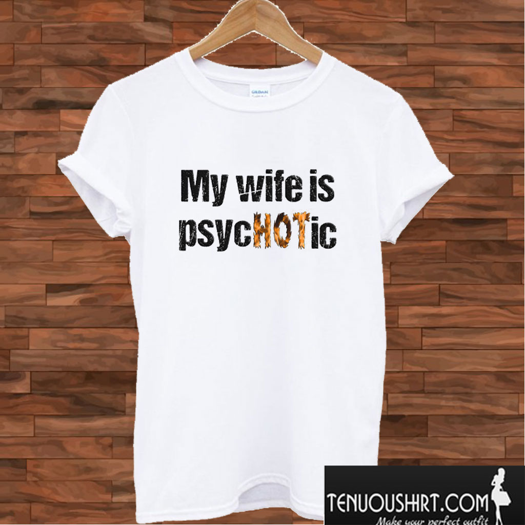 My Wife Is Psychotic T shirt