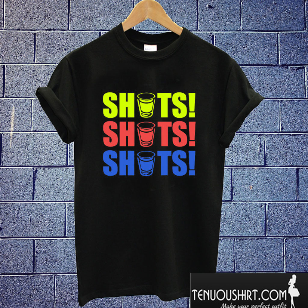 Shots Shots Shots T shirt