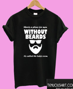 Theres A Place For Men Without Beards T shirt