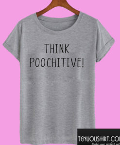 Think Poochitive! T shirt