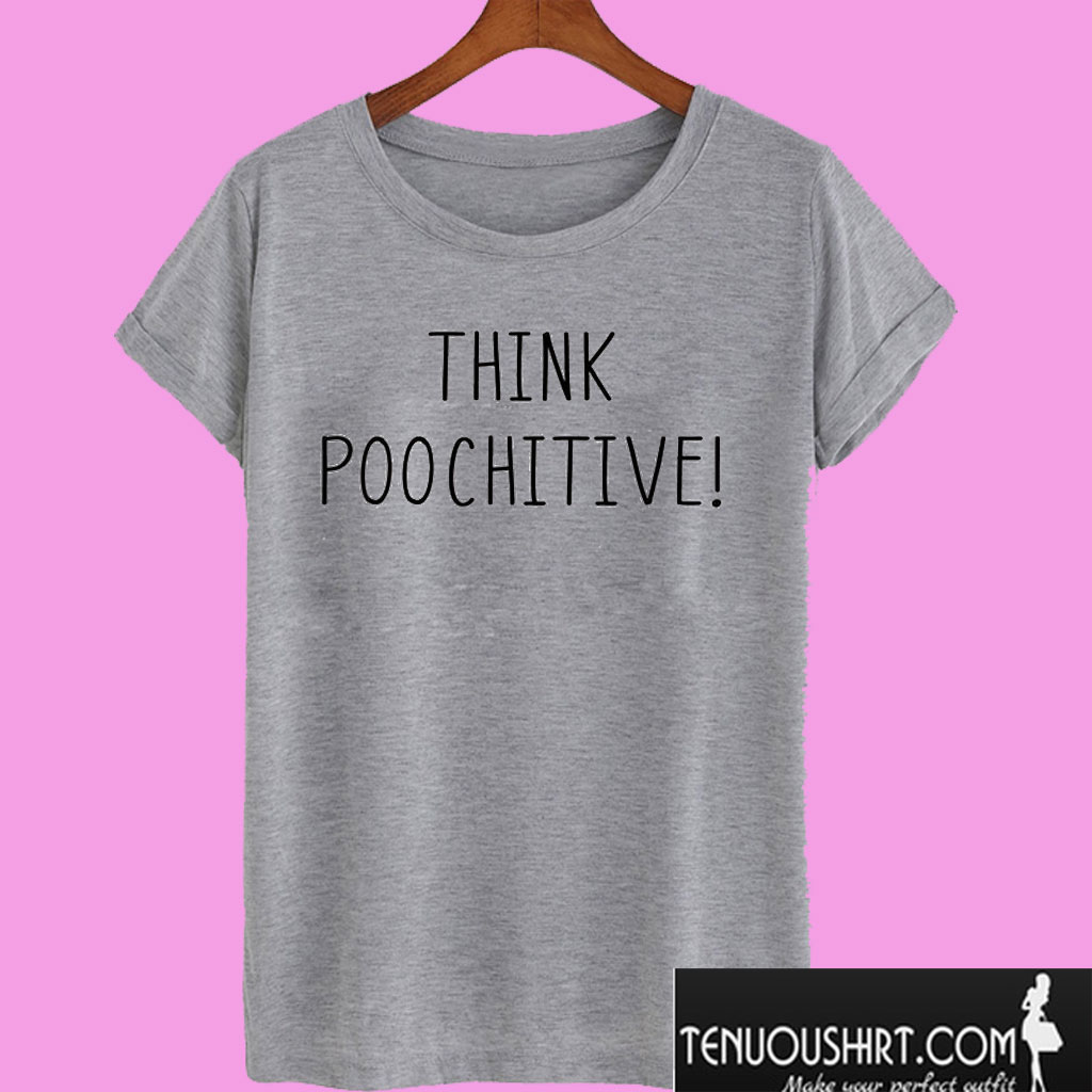 Think Poochitive! T shirt