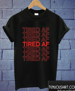 Tired Af T shirt