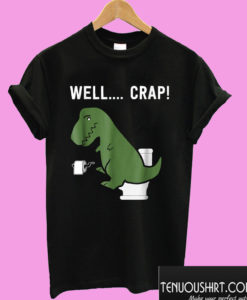 Well Crap Funny T Rex T shirt